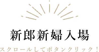 新郎新婦入場|スクロールしてボタンをクリック！