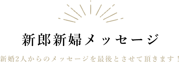 新郎新婦メッセージ|新婚2人からのメッセージを最後とさせて頂きます！